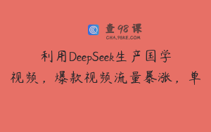利用DeepSeek生产国学视频，爆款视频流量暴涨，单
