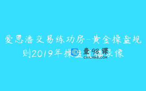 爱思潘交易练功房-黄金操盘规则2019年操盘直播录像