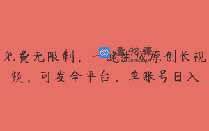 免费无限制，一键生成原创长视频，可发全平台，单账号日入