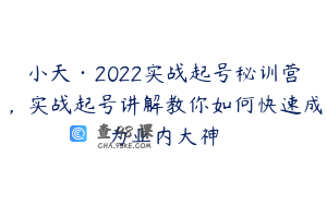 小天·2022实战起号秘训营，实战起号讲解教你如何快速成为业内大神