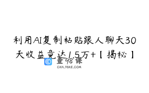 利用AI复制粘贴跟人聊天30天收益竟达1.5万+【揭秘】