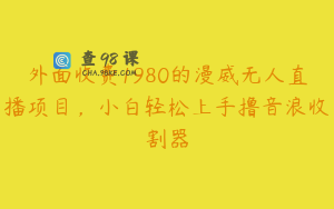 外面收费1980的漫威无人直播项目，小白轻松上手撸音浪收割器
