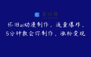 怀旧ai动漫制作，流量爆炸，5分钟教会你制作，涨粉变现