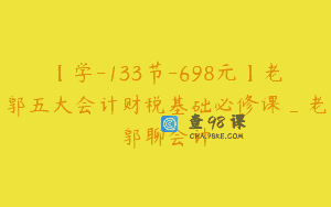 【学-133节-698元】老郭五大会计财税基础必修课_老郭聊会计