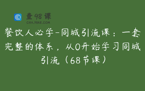 餐饮人必学-同城引流课：一套完整的体系，从0开始学习同城引流（68节课）