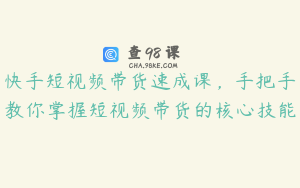 快手短视频带货速成课，手把手教你掌握短视频带货的核心技能