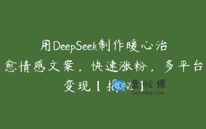 用DeepSeek制作暖心治愈情感文案，快速涨粉，多平台变现【揭秘】