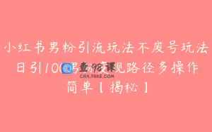 小红书男粉引流玩法不废号玩法日引100男粉变现路径多操作简单【揭秘】
