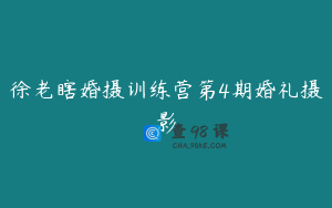 徐老瞎婚摄训练营第4期婚礼摄影