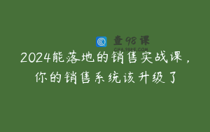 2024能落地的销售实战课，你的销售系统该升级了