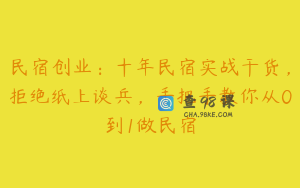 民宿创业：十年民宿实战干货，拒绝纸上谈兵，手把手教你从0到1做民宿