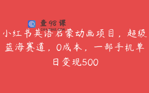 小红书英语启蒙动画项目，超级蓝海赛道，0成本，一部手机单日变现500