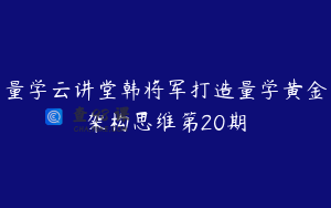 量学云讲堂韩将军打造量学黄金架构思维第20期
