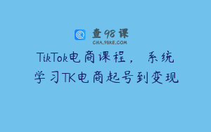 TikTok电商课程，​系统学习TK电商起号到变现
