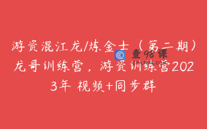 游资混江龙/炼金士（第二期）龙哥训练营，游资训练营2023年 视频+同步群