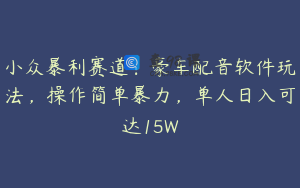 小众暴利赛道：豪车配音软件玩法，操作简单暴力，单人日入可达15W