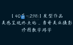 【40节-￥298】发型作品美感呈现终点站_勇哥美业摄影修图教学游学