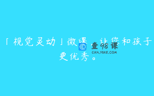 「视觉灵动」微课，让您和孩子更优秀。