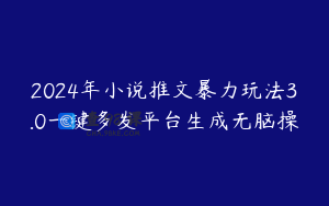 2024年小说推文暴力玩法3.0一键多发平台生成无脑操