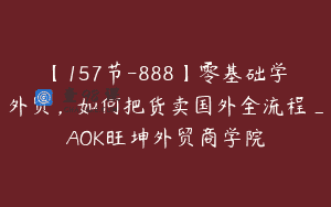 【157节-888】零基础学外贸，如何把货卖国外全流程_AOK旺坤外贸商学院