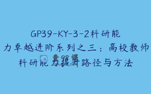 GP39-KY-3-2科研能力卓越进阶系列之三：高校教师科研能力提升路径与方法