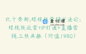 比干劳斯:短视频营销方法论:短视频运营+IP打造+直播营销,三频共振（价值1980）