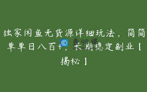 独家闲鱼无货源详细玩法，简简单单日八百+，长期稳定副业【揭秘】
