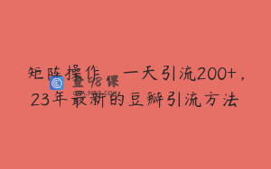 矩阵操作，一天引流200+，23年最新的豆瓣引流方法