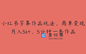 小红书字幕作品玩法，商单变现月入5k+，5分钟一条作品