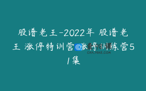 股谱老王-2022年 股谱老王 涨停特训营 涨停训练营51集