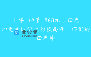 【学-14节-868元】田老师无生试讲出彩拔高课_你们的田老师