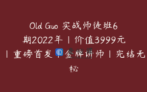 Old Guo 实战师徒班6期2022年|价值3999元|重磅首发|金牌讲师|完结无秘