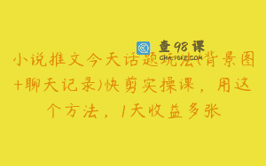 小说推文今天话题玩法(背景图+聊天记录)快剪实操课，用这个方法，1天收益多张