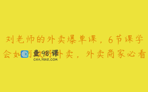 刘老师的外卖爆单课，6节课学会如何做好外卖，外卖商家必看