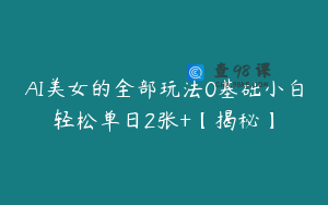 AI美女的全部玩法0基础小白轻松单日2张+【揭秘】