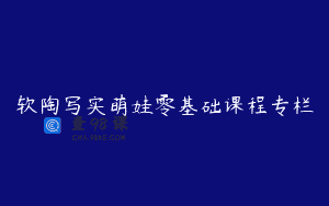 软陶写实萌娃零基础课程专栏