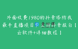 外面收费1980的抖音塔防我最牛直播项目，支持抖音报白【云软件+详细教程】