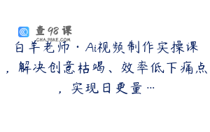 白羊老师·Ai视频制作实操课，解决创意枯竭、效率低下痛点，实现日更量…