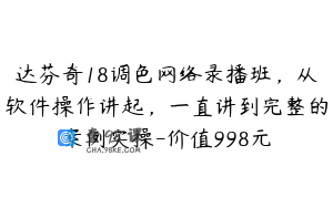 达芬奇18调色网络录播班，从软件操作讲起，一直讲到完整的案例实操-价值998元