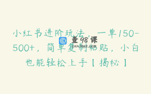 小红书进阶玩法，一单150-500+，简单复制粘贴，小白也能轻松上手【揭秘】