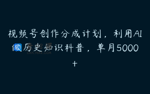 视频号创作分成计划,利用AI做历史知识科普,单月5000+