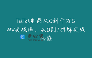 TikTok电商从0到千万GMV实战课，从0到1拆解实战秘籍
