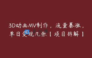 3D动画MV制作，流量暴涨，单日变现几张【项目拆解】