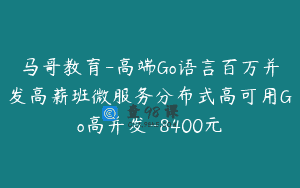 马哥教育-高端Go语言百万并发高薪班微服务分布式高可用Go高并发-8400元