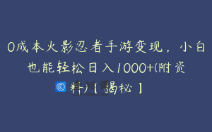 0成本火影忍者手游变现，小白也能轻松日入1000+(附资料)【揭秘】