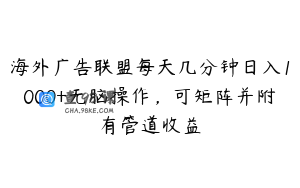 海外广告联盟每天几分钟日入1000+无脑操作，可矩阵并附有管道收益