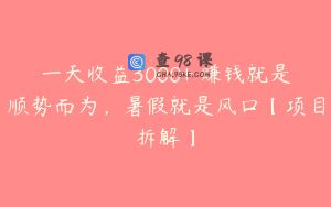 一天收益3000+ 赚钱就是顺势而为，暑假就是风口【项目拆解】