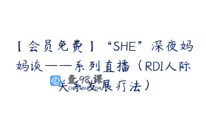 【会员免费】“SHE”深夜妈妈谈——系列直播（RDI人际关系发展疗法）