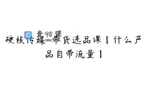 硬核传媒-带货选品课【什么产品自带流量】