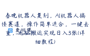 春晚机器人复刻，AI机器人搞怪赛道，操作简单适合，一键去重，无脑搬运实现日入3张(详细教程)
